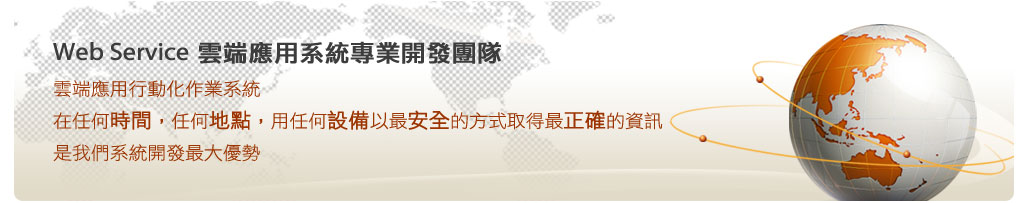 雲端應用行動化作業系統 在任何時間 任何地點 用任何設備以最安全的方式 取得最正確的資訊 是我們系統開發最大優勢