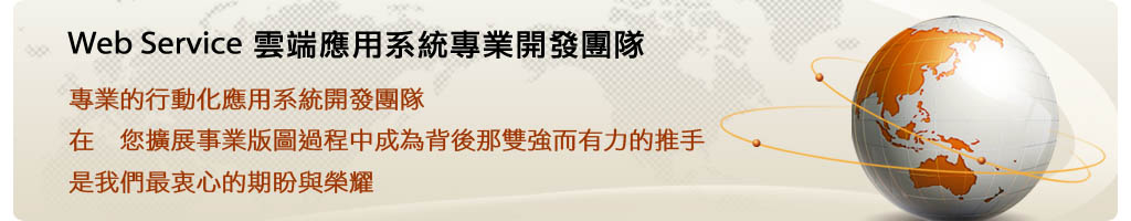 專業的行動化應用系統開發團隊
在　您擴展事業版圖過程中成為背後那雙強而有力的推手
是我們最衷心的期盼與榮耀